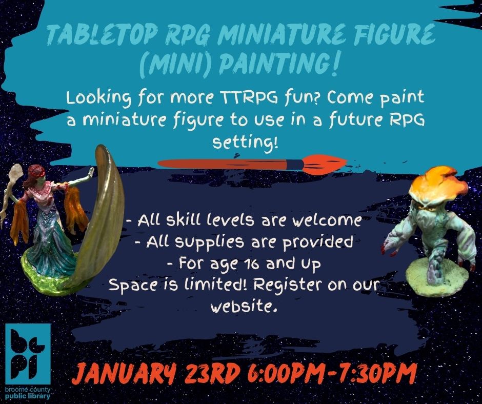 Tabletop RPG Miniature Figure (Mini) Painting! Looking for more TTRPG fun? Come paint a miniature figure to use in a future RPG setting!  - All skill levels are welcome - All supplies are provided - For age 16 and up Space is limited! Register on our website. January 23rd 6:00pm-7:30pm