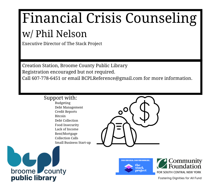 Financial Crisis Counseling/w/ Phil Nelson Executive Director of The Stack Project /Creation Station, Broome County Public Library Registration encouraged but not required. Call 607-778-6451 or email BCPLReference@gmail.com for more information.